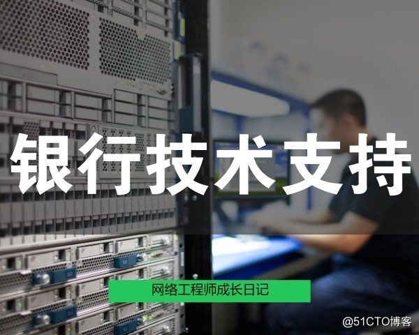 网络工程师成长日记315-汉中某银行技术支持