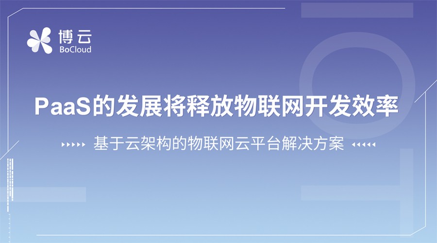 PaaS的发展将释放物联网开发效率 ——基于云架构的物联网云平台解决方案